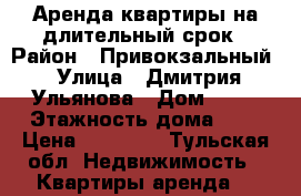 Аренда квартиры на длительный срок › Район ­ Привокзальный › Улица ­ Дмитрия Ульянова › Дом ­ 16 › Этажность дома ­ 5 › Цена ­ 11 500 - Тульская обл. Недвижимость » Квартиры аренда   